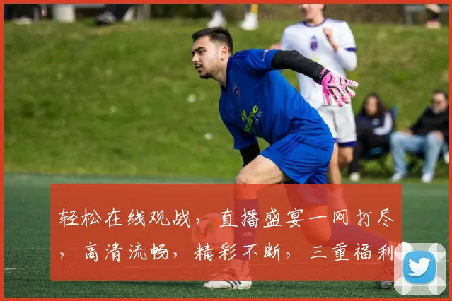 轻松在线观战，直播盛宴一网打尽，高清流畅，精彩不断，三重福利等你来