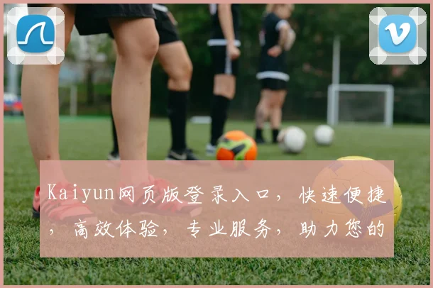 Kaiyun网页版登录入口，快速便捷，高效体验，专业服务，助力您的在线办公