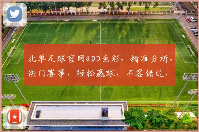 北单足球官网app竞彩，精准分析，热门赛事，轻松赢球，不容错过，精彩不断