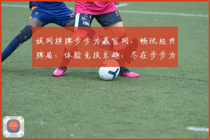 娱网棋牌步步为赢官网，畅玩经典牌局，体验竞技乐趣，尽在步步为赢