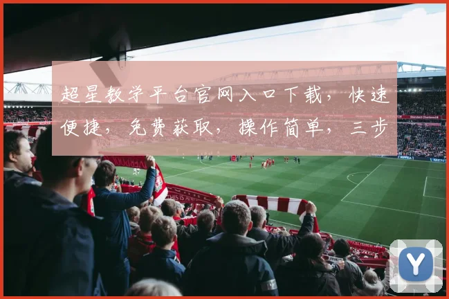 超星教学平台官网入口下载，快速便捷，免费获取，操作简单，三步即可完成，不容错过