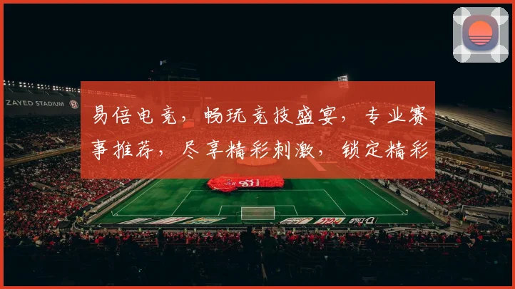 易倍电竞，畅玩竞技盛宴，专业赛事推荐，尽享精彩刺激，锁定精彩对决，不容错过