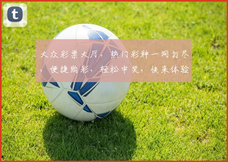 大众彩票大厅，热门彩种一网打尽，便捷购彩，轻松中奖，快来体验
