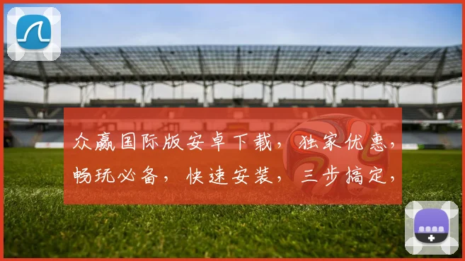 众赢国际版安卓下载，独家优惠，畅玩必备，快速安装，三步搞定，不容错过，体验非凡